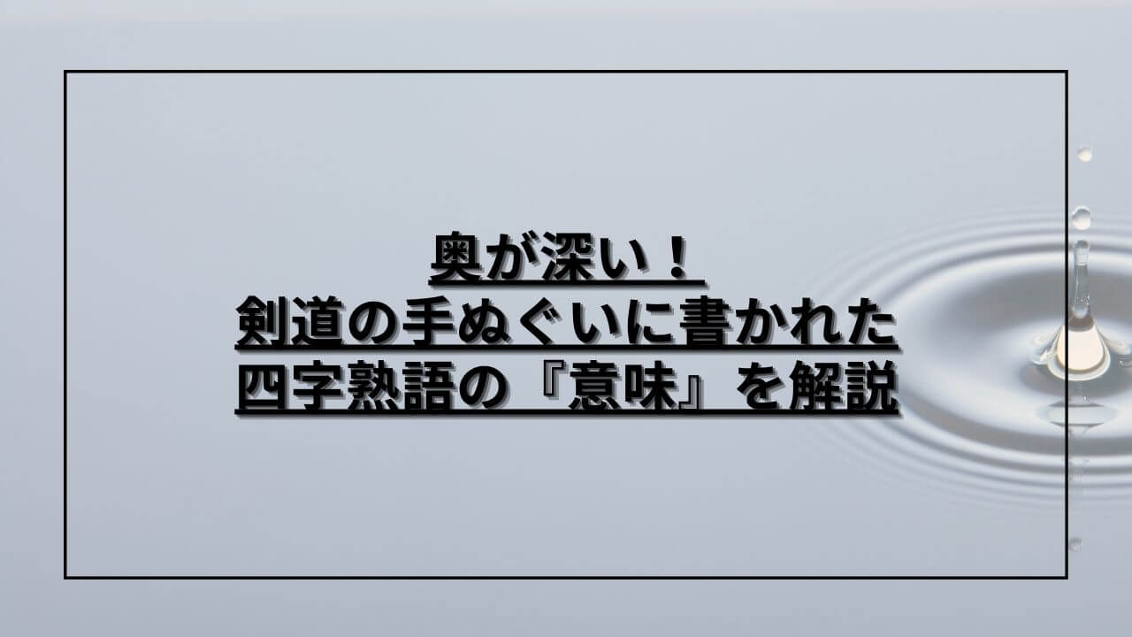 奥が深い！剣道の手ぬぐいに書かれた四字熟語の『意味』を解説